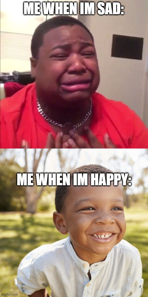 Sad boy and happy boy | ME WHEN IM SAD:; ME WHEN IM HAPPY: | image tagged in sad boy,happy boy | made w/ Imgflip meme maker