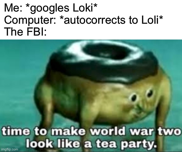 You’re all dead | Me: *googles Loki*
Computer: *autocorrects to Loli*
The FBI: | image tagged in time to make world war 2 look like a tea party,funny,memes,loli,loki,fbi | made w/ Imgflip meme maker