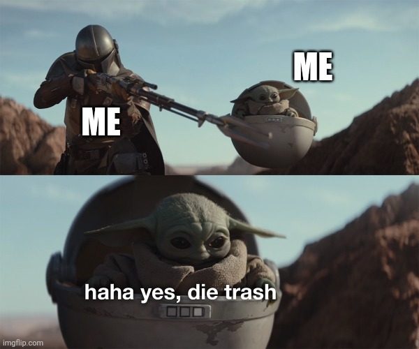 baby yoda die trash | ME ME | image tagged in baby yoda die trash | made w/ Imgflip meme maker