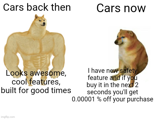 Classic cars are so much cooler | Cars back then; Cars now; I have new safety feature and if you buy it in the next 2 seconds you'll get 0.00001 % off your purchase; Looks awesome, cool features, built for good times | image tagged in memes,buff doge vs cheems,cars,funny,funny memes | made w/ Imgflip meme maker