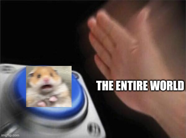 Blank Nut Button | THE ENTIRE WORLD | image tagged in memes,blank nut button | made w/ Imgflip meme maker