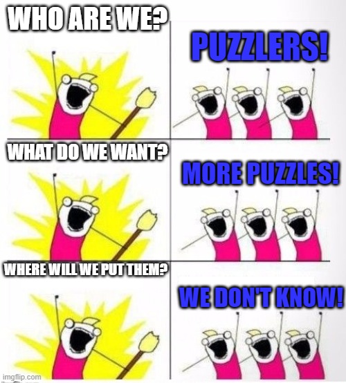 Puzzlers Dilemma | WHO ARE WE? PUZZLERS! WHAT DO WE WANT? MORE PUZZLES! WHERE WILL WE PUT THEM? WE DON'T KNOW! | image tagged in who are we | made w/ Imgflip meme maker