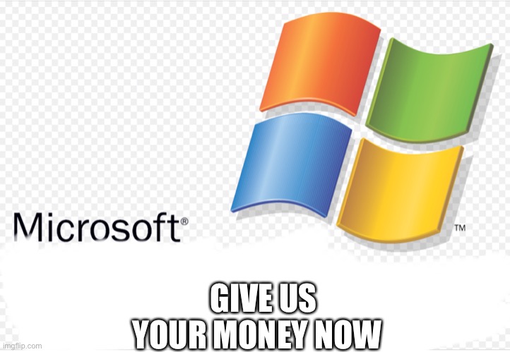 GIVE US YOUR MONEY NOW | image tagged in windows | made w/ Imgflip meme maker