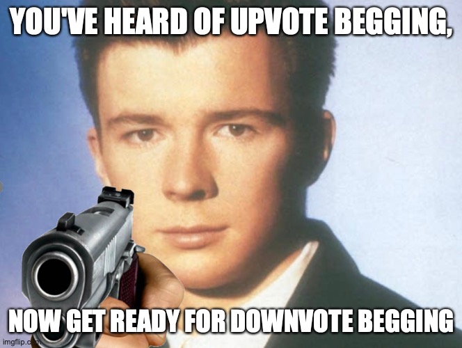 Downvote this or else | YOU'VE HEARD OF UPVOTE BEGGING, NOW GET READY FOR DOWNVOTE BEGGING | image tagged in you know the rules and so do i say goodbye | made w/ Imgflip meme maker