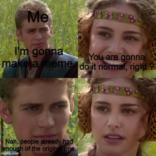 It's so annoying when a new template gets popular and everyone keeps using it. | Me; I'm gonna make a meme. You are gonna do it normal, right ? Nah, people already had enough of the original one. | image tagged in anakin padme 4 panel,original | made w/ Imgflip meme maker