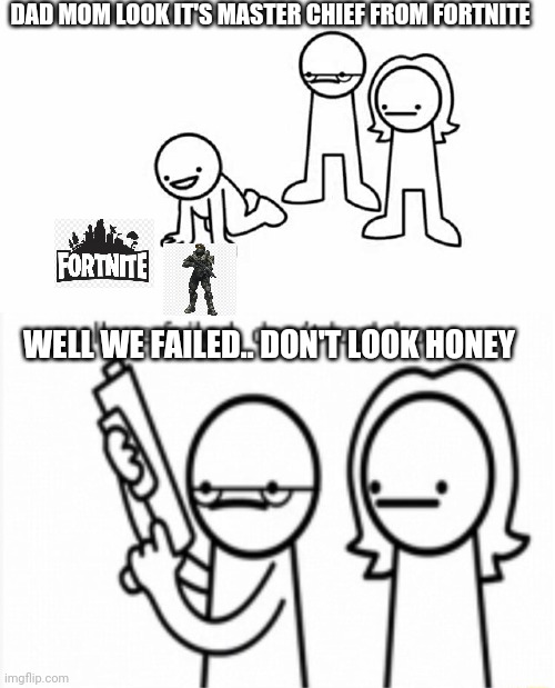 DAD MOM LOOK IT'S MASTER CHIEF FROM FORTNITE; WELL WE FAILED.. DON'T LOOK HONEY | image tagged in well we failed | made w/ Imgflip meme maker