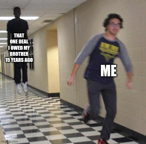 floating boy chasing running boy | THAT ONE DEAL I OWED MY BROTHER 15 YEARS AGO; ME | image tagged in floating boy chasing running boy | made w/ Imgflip meme maker