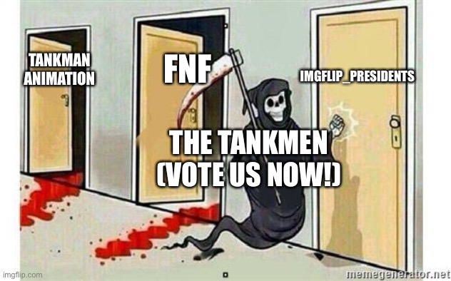 Vote for the tankman party now! (Looking for VP) | IMGFLIP_PRESIDENTS; FNF; TANKMAN ANIMATION; THE TANKMEN (VOTE US NOW!) | image tagged in grim reaper knocking door | made w/ Imgflip meme maker