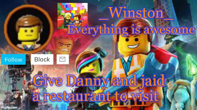 Winston's Lego movie temp | Give Danny and jaid a restaurant to visit | image tagged in winston's lego movie temp | made w/ Imgflip meme maker