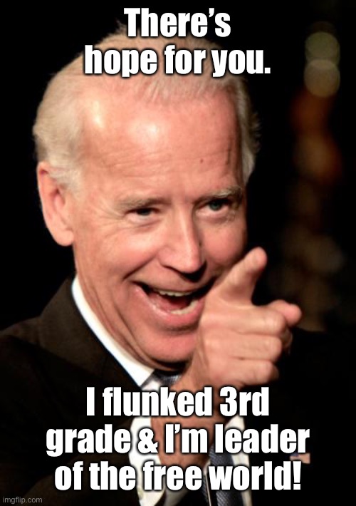 Smilin Biden Meme | There’s hope for you. I flunked 3rd grade & I’m leader of the free world! | image tagged in memes,smilin biden | made w/ Imgflip meme maker