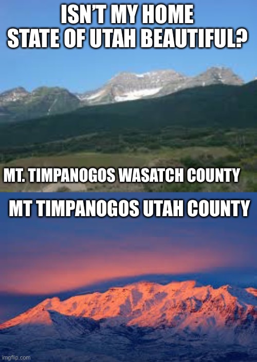 Plz post a comment if you think this is beautiful. |  ISN’T MY HOME STATE OF UTAH BEAUTIFUL? MT. TIMPANOGOS WASATCH COUNTY; MT TIMPANOGOS UTAH COUNTY | image tagged in utah | made w/ Imgflip meme maker