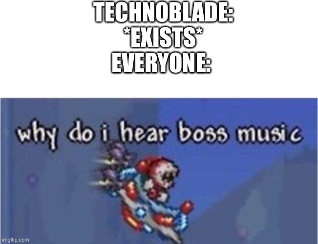I once got killed by techno in bedwars and it was the most satisfying thing in my life | TECHNOBLADE: *EXISTS*
EVERYONE: | image tagged in why do i hear boss music | made w/ Imgflip meme maker