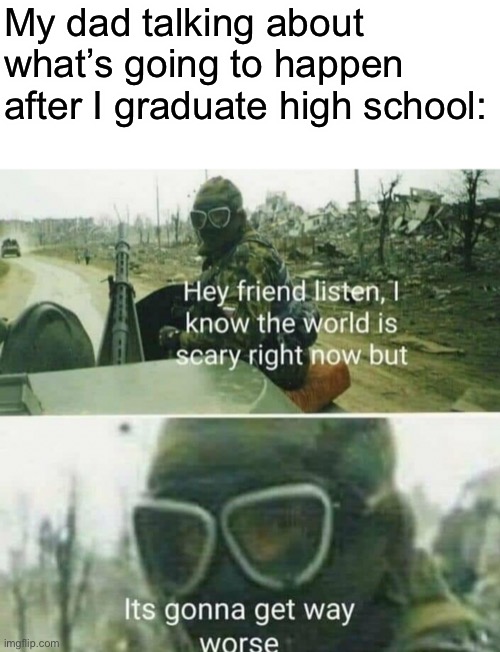 Wow I’m being original for once | My dad talking about what’s going to happen after I graduate high school: | image tagged in stop | made w/ Imgflip meme maker