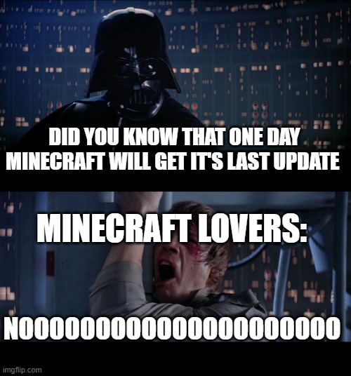 Star Wars No |  DID YOU KNOW THAT ONE DAY MINECRAFT WILL GET IT'S LAST UPDATE; MINECRAFT LOVERS:; NOOOOOOOOOOOOOOOOOOOOO | image tagged in memes,star wars no | made w/ Imgflip meme maker