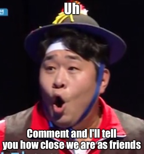 Call me Shiyu now | Uh; Comment and I'll tell you how close we are as friends | image tagged in pogging seyoon higher quality | made w/ Imgflip meme maker