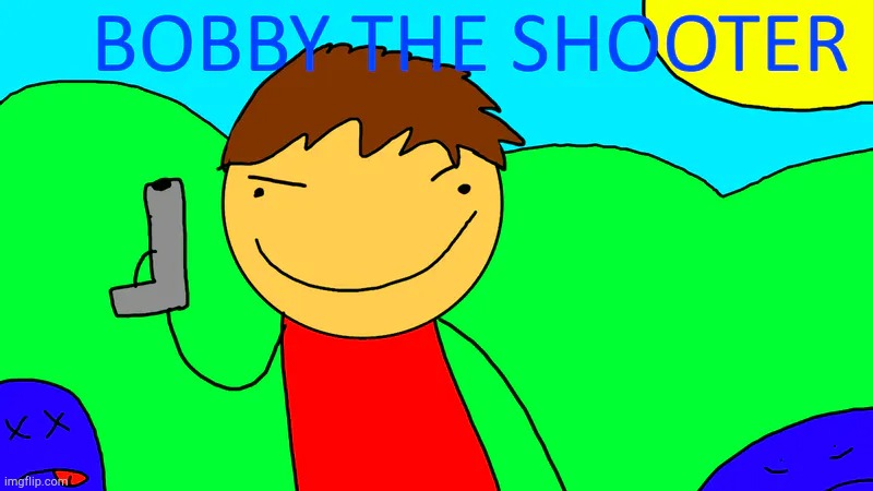 Bobby the Shooter! | image tagged in bobby the shooter | made w/ Imgflip meme maker