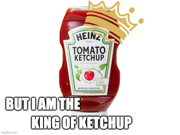 Ketchup | BUT I AM THE KING OF KETCHUP | image tagged in ketchup | made w/ Imgflip meme maker