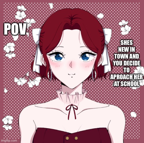 Pov | SHES NEW IN TOWN AND YOU DECIDE TO APROACH HER AT SCHOOL; POV | image tagged in cute | made w/ Imgflip meme maker