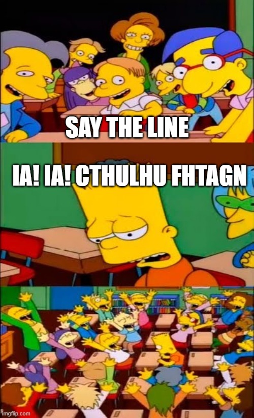 say cthulhu fhtagn | SAY THE LINE; IA! IA! CTHULHU FHTAGN | image tagged in say the line bart simpsons | made w/ Imgflip meme maker