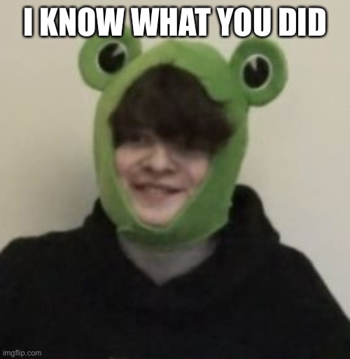 Frogbo | I KNOW WHAT YOU DID | image tagged in frogbo | made w/ Imgflip meme maker