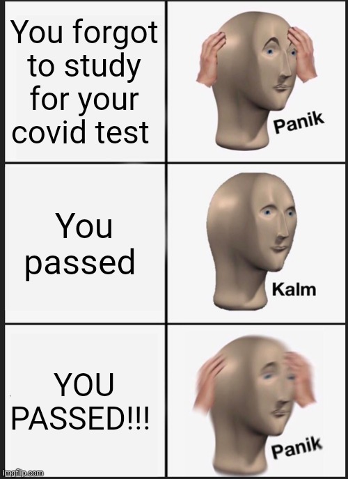 Panik Kalm Panik | You forgot to study for your covid test; You passed; YOU PASSED!!! | image tagged in memes,panik kalm panik | made w/ Imgflip meme maker