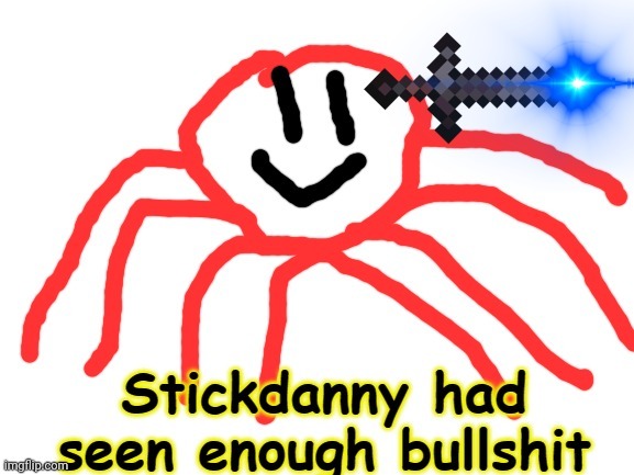 Stickdanny Had Seen Enough Bullshit | image tagged in stickdanny had seen enough bullshit | made w/ Imgflip meme maker