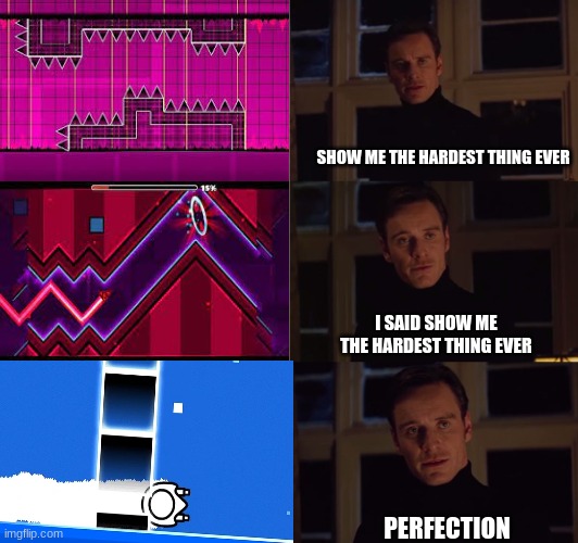 perfection | SHOW ME THE HARDEST THING EVER; I SAID SHOW ME THE HARDEST THING EVER; PERFECTION | image tagged in perfection | made w/ Imgflip meme maker