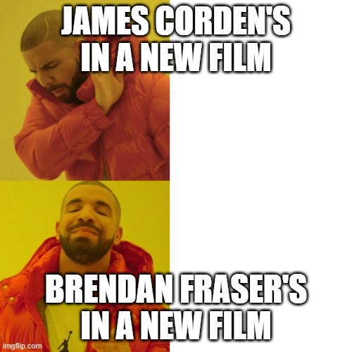 Movie news | JAMES CORDEN'S IN A NEW FILM; BRENDAN FRASER'S IN A NEW FILM | image tagged in kanye no kanye yes | made w/ Imgflip meme maker