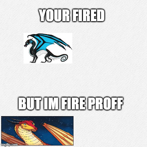 YOUR FIRED; BUT IM FIRE PROFF | image tagged in wings of fire | made w/ Imgflip meme maker