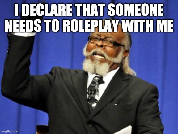 Too Damn High | I DECLARE THAT SOMEONE NEEDS TO ROLEPLAY WITH ME | image tagged in memes,too damn high | made w/ Imgflip meme maker