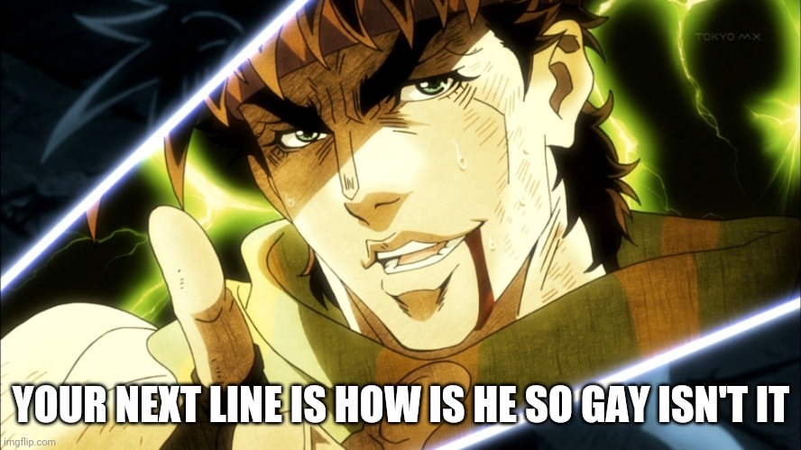 Jojo Meme | YOUR NEXT LINE IS HOW IS HE SO GAY ISN'T IT | image tagged in jojo meme | made w/ Imgflip meme maker