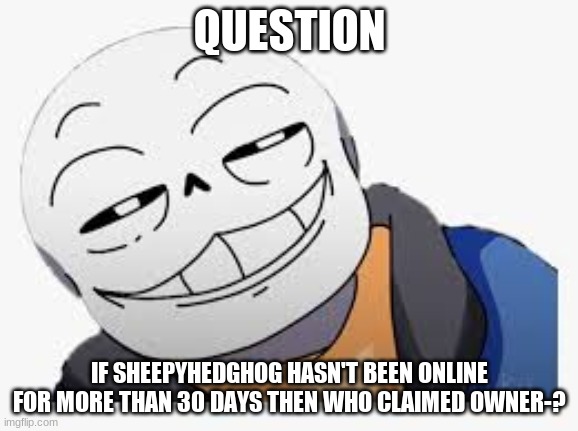 just wondering | QUESTION; IF SHEEPYHEDGHOG HASN'T BEEN ONLINE FOR MORE THAN 30 DAYS THEN WHO CLAIMED OWNER-? | image tagged in smug snas | made w/ Imgflip meme maker