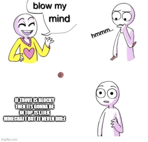 Blow my mind | IF TROVE IS BLOCKY THEN ITS GONNA BE IN TOP 1ST,LIEK MINECRAFT BUT IT NEVER DID:( | image tagged in blow my mind | made w/ Imgflip meme maker