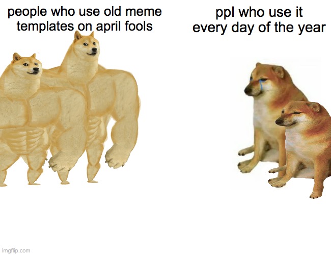 Buff Doge vs. Cheems Meme | people who use old meme templates on april fools; ppl who use it every day of the year | image tagged in memes,buff doge vs cheems | made w/ Imgflip meme maker