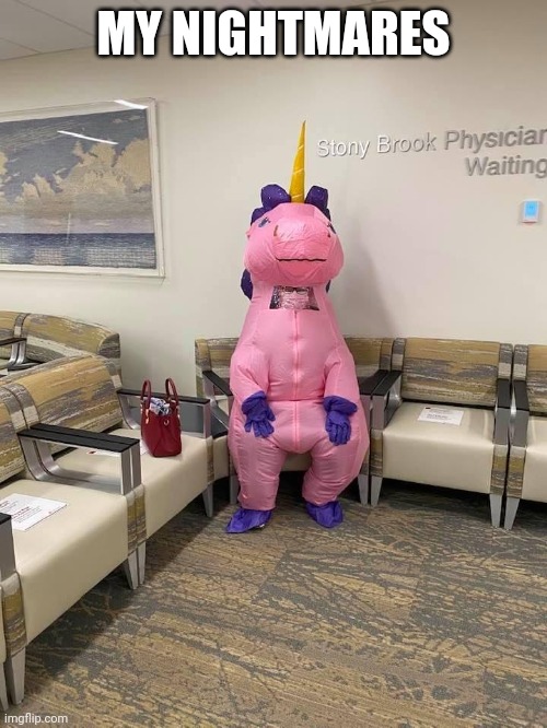 Pink Unicorn In a Hospital Waiting Room | MY NIGHTMARES | image tagged in pink unicorn in a hospital waiting room | made w/ Imgflip meme maker