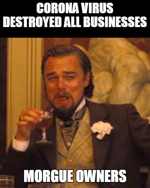Laughing Leo Meme | CORONA VIRUS DESTROYED ALL BUSINESSES; MORGUE OWNERS | image tagged in memes,laughing leo | made w/ Imgflip meme maker
