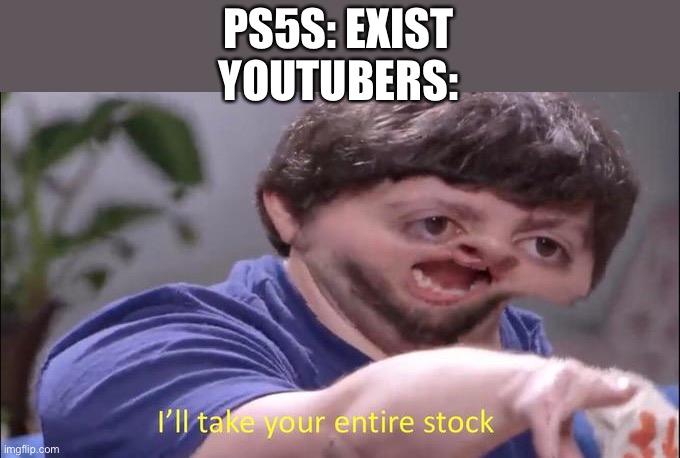 It’s Still Really Hard to Get One | PS5S: EXIST
YOUTUBERS: | image tagged in video games | made w/ Imgflip meme maker