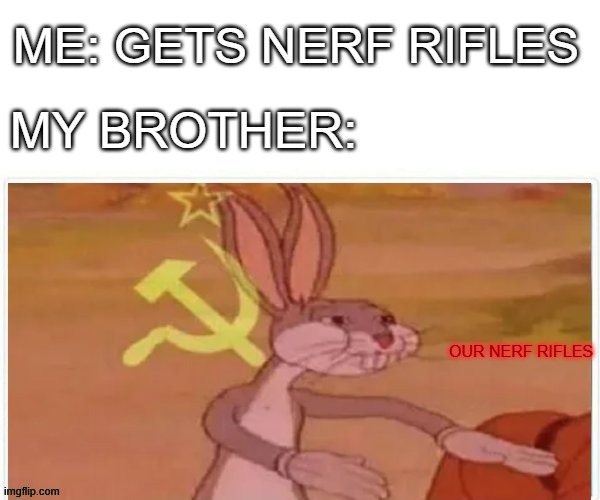 nerf | ME: GETS NERF RIFLES; MY BROTHER:; OUR NERF RIFLES | image tagged in communist bugs bunny | made w/ Imgflip meme maker