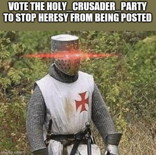 Growing Stronger Crusader | VOTE THE HOLY_CRUSADER_PARTY TO STOP HERESY FROM BEING POSTED | image tagged in growing stronger crusader | made w/ Imgflip meme maker