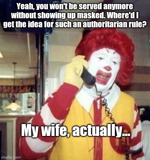 Ronald First World Problems | Yeah, you won't be served anymore without showing up masked. Where'd I get the idea for such an authoritarian rule? My wife, actually... | image tagged in ronald mcdonald temp,mcdonald's,masks,humor | made w/ Imgflip meme maker
