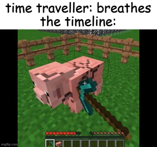 e | time traveller: breathes
the timeline: | image tagged in cursed minecraft | made w/ Imgflip meme maker