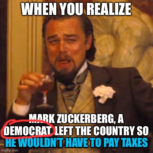 LOL | WHEN YOU REALIZE; MARK ZUCKERBERG, A DEMOCRAT, LEFT THE COUNTRY SO HE WOULDN’T HAVE TO PAY TAXES; HE WOULDN’T HAVE TO PAY TAXES | image tagged in laughing leo,mark zuckerberg,funny,democrats,taxes | made w/ Imgflip meme maker