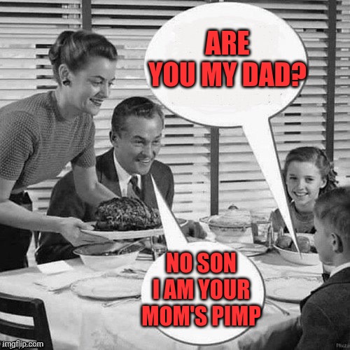 family dinner | ARE YOU MY DAD? NO SON
I AM YOUR MOM'S PIMP | image tagged in vintage family dinner | made w/ Imgflip meme maker