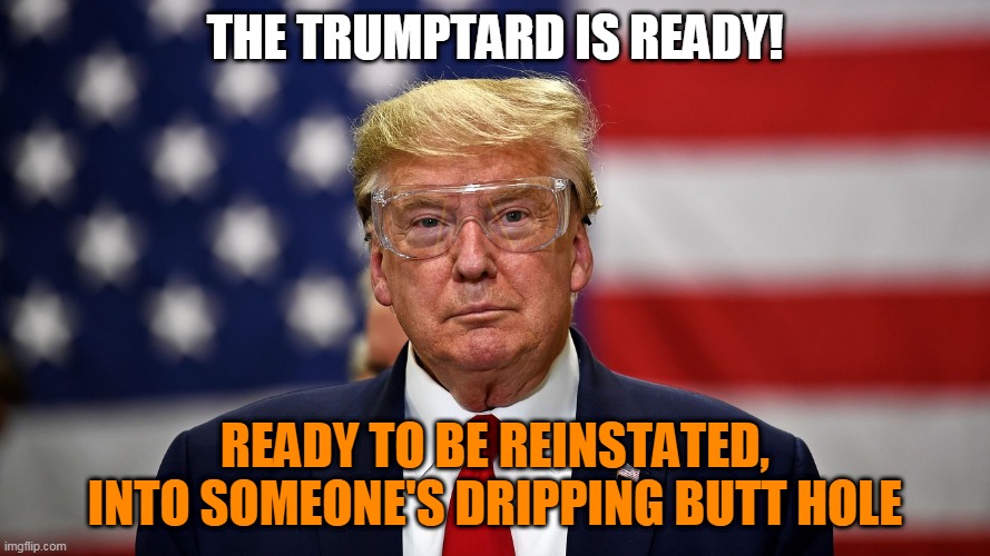 the trumptard is ready! | THE TRUMPTARD IS READY! READY TO BE REINSTATED,
INTO SOMEONE'S DRIPPING BUTT HOLE | image tagged in trump goggles | made w/ Imgflip meme maker