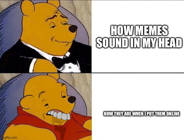 My memes be like | HOW MEMES SOUND IN MY HEAD; HOW THEY ARE WHEN I PUT THEM ONLINE | image tagged in funny | made w/ Imgflip meme maker