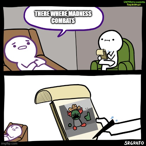 POV: when you play madness combat on newgrounds | THERE WHERE MADNESS
COMBATS | image tagged in unprofessional therapist | made w/ Imgflip meme maker