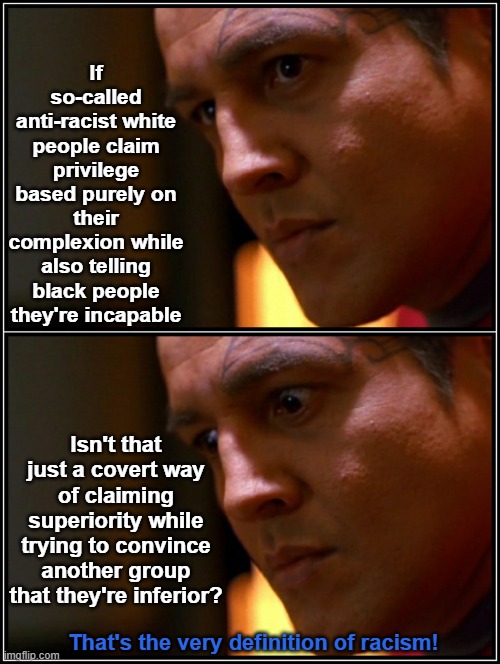 Anti-racism is covertly racist | If so-called anti-racist white people claim privilege based purely on their complexion while also telling black people they're incapable; Isn't that just a covert way of claiming superiority while trying to convince another group that they're inferior? That's the very definition of racism! | image tagged in star trek voyager chakotay,covert racism,subtle racism,critical race theory,blm,superiority | made w/ Imgflip meme maker