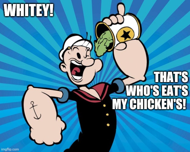 Popeye  | WHITEY! THAT'S WHO'S EAT'S MY CHICKEN'S! | image tagged in popeye | made w/ Imgflip meme maker