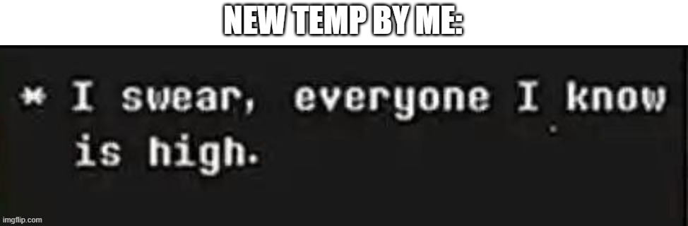 https://imgflip.com/memegenerator/333399603/i-swear-everyone-i-know-is-high | NEW TEMP BY ME: | image tagged in i swear everyone i know is high | made w/ Imgflip meme maker