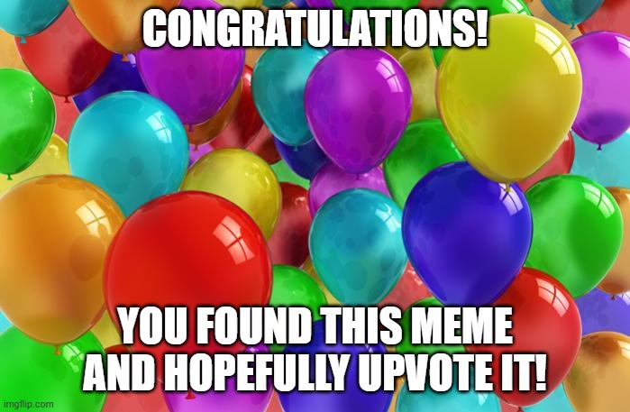 BIRTHDAY Balloons | CONGRATULATIONS! YOU FOUND THIS MEME AND HOPEFULLY UPVOTE IT! | image tagged in birthday balloons | made w/ Imgflip meme maker